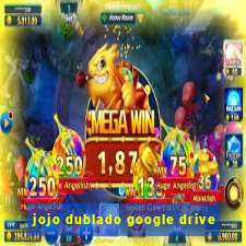 jojo dublado google drive